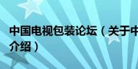 中國電視包裝論壇(關于中國電視包裝論壇的介紹)