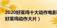 2020好萊塢十大動作電影排行榜(十部必看好萊塢動作大片)