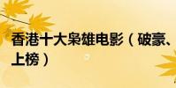 香港十大梟雄電影(破豪、上海皇帝與雷洛傳上榜)