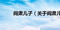 閻肅兒子(關于閻肅兒子的介紹)