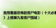 我想看最恐怖的喪尸電影(十大必看喪尸電影:《我是傳奇》上榜第九有喪尸圍城)