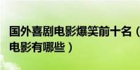 國外喜劇電影爆笑前十名(笑死人的國外喜劇電影有哪些)