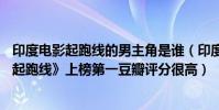 印度電影起跑線的男主角是誰(印度必看10部電影推薦:《起跑線》上榜第一豆瓣評分很高)