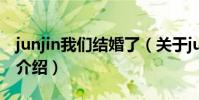 junjin我們結婚了(關于junjin我們結婚了的介紹)