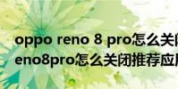 oppo reno 8 pro怎么關閉虛擬按鍵 opporeno8pro怎么關閉推薦應用