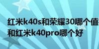 紅米k40s和榮耀30哪個值得入手 榮耀60pro和紅米k40pro哪個好