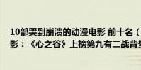 10部哭到崩潰的動漫電影 前十名(10部哭到崩潰的動漫電影:《心之谷》上榜第九有二戰背景)