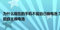 為什么現在的手機不能自己換電池 為什么現在的手機都是不能自主換電池