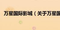 萬星國際影城(關于萬星國際影城的介紹)