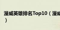 漫威英雄排名Top10(漫威超級英雄戰力排名)