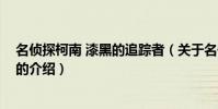 名偵探柯南 漆黑的追蹤者(關于名偵探柯南 漆黑的追蹤者的介紹)