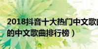 2018抖音十大熱門中文歌曲(2018抖音最火的中文歌曲排行榜)