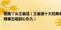 歌曲丫頭王童話(王童語十大經典老歌排行榜:《丫頭》上榜第五唱到心坎兒)