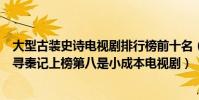 大型古裝史詩電視劇排行榜前十名(中國最經典十大穿越劇尋秦記上榜第八是小成本電視劇)