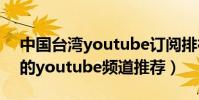 中國臺灣youtube訂閱排行榜(最值得訂閱的youtube頻道推薦)