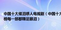 中國十大催淚感人電視劇(中國十大感人電視劇:一把青上榜每一部都賺足眼淚)