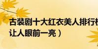 古裝劇十大紅衣美人排行榜(楊蓉墊底,第二讓人眼前一亮)