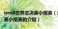iem8世界總決賽小組賽(關于iem8世界總決賽小組賽的介紹)