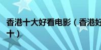 香港十大好看電影(香港好電影推薦排行榜前十)