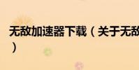 無敵加速器下載(關于無敵加速器下載的介紹)