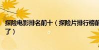 探險電影排名前十(探險片排行榜前十,觀眾口味越來越刁鉆了)