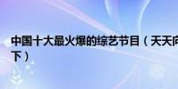 中國十大最火爆的綜藝節目(天天向上與快樂大本營不分上下)