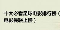 十大必看足球電影排行榜(少林足球非常經典電影曼聯上榜)