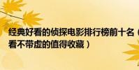 經典好看的偵探電影排行榜前十名(偵探電影排行榜前十好看不帶虛的值得收藏)