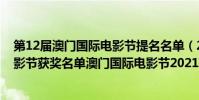 第12屆澳門國際電影節提名名單(2021第13屆澳門國際電影節獲獎名單澳門國際電影節2021獲獎名單)