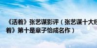 《活著》張藝謀影評(張藝謀十大經典電影排名:第一《活著》第十是章子怡成名作)