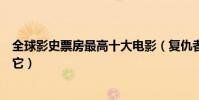 全球影史票房最高十大電影(復仇者聯盟四部均上榜第七是它)