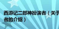西游記二郎神扮演者(關于西游記二郎神扮演者的介紹)