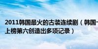 2011韓國最火的古裝連續劇(韓國十大經典古裝電視劇茶母上榜第六創造出多項記錄)
