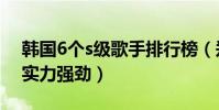 韓國6個s級歌手排行榜(鄭淳元上榜樸正炫實力強勁)