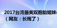 2017臺灣最美雙胞胎姐妹sandymandy近照(網友:長殘了)