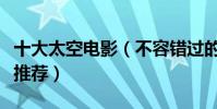 十大太空電影(不容錯過的十部太空科幻電影推薦)