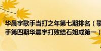華晨宇歌手當打之年第七期排名(歌手2018第四期排名:歌手第四期華晨宇打敗結石姐成第一)