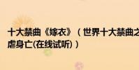 十大禁曲《嫁衣》(世界十大禁曲之嫁衣,女孩被渣男拋棄自虐身亡(在線試聽))