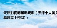 天津影視明星毛曉彤(天津十大美女明星排名:毛曉彤第二季冠霖上榜(3))