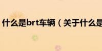 什么是brt車輛(關于什么是brt車輛的介紹)