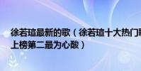 徐若瑄最新的歌(徐若瑄十大熱門歌曲排行榜:《狠狠愛》上榜第二最為心酸)