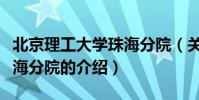 北京理工大學珠海分院(關于北京理工大學珠海分院的介紹)