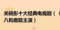 關曉彤十大經典電視劇(《二十不惑》上榜第八和鹿晗主演)
