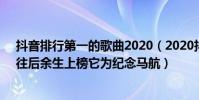 抖音排行第一的歌曲2020(2020抖音最熱歌曲排名前十:往后余生上榜它為紀念馬航)