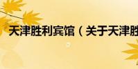 天津勝利賓館(關于天津勝利賓館的介紹)