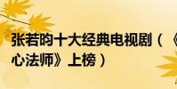張若昀十大經典電視劇(《慶余年》第一《無心法師》上榜)