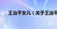 王治平女兒(關于王治平女兒的介紹)