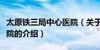 太原鐵三局中心醫院(關于太原鐵三局中心醫院的介紹)