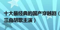 十大最經典的國產穿越劇(《尋秦記》上榜第三由胡歌主演)