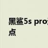 黑鯊5s pro還會出嗎 黑鯊5spro有什么優缺點 